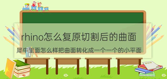 rhino怎么复原切割后的曲面 犀牛里面怎么样把曲面转化成一个一个的小平面？